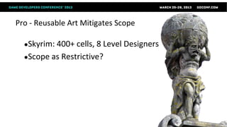 Pro - Reusable Art Mitigates Scope

  ●Skyrim: 400+ cells, 8 Level Designers
  ●Scope as Restrictive?
 