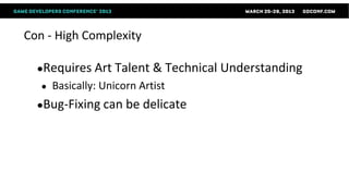 Con - High Complexity

  ●Requires Art Talent &           Technical Understanding
   ●   Basically: Unicorn Artist
  ●Bug-Fixing can be       delicate
 