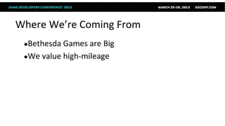 Where We’re Coming From
 ●Bethesda Games are  Big
 ●We value high-mileage
 