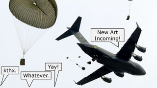 New Art
                       Incoming!




                Yay!
kthx.
        Whatever.
 