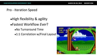 Pro - Iteration Speed

  ●High flexibility &
                   agility
  ●Fastest Workflow Ever?
     ●No  Turnaround Time
     ●1:1 Correlation w/Final Layout
 