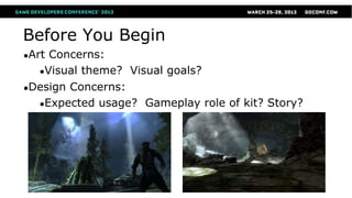 Before You Begin
●ArtConcerns:
  ●Visual theme? Visual goals?

●DesignConcerns:
  ●Expected usage? Gameplay role of kit? Story?
 
