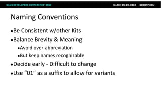 Naming Conventions
●Be Consistent w/other Kits
●Balance Brevity   & Meaning
  ●Avoid over-abbreviation
  ●But   keep names recognizable
●Decide early - Difficult tochange
●Use “01” as a suffix to allow for variants
 