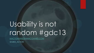 Usability is not
random #gdc13
MACTON@INSOMNIACGAMES.COM
@MIKE_ACTON
 