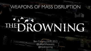 WEAPONS OF MASS DISRUPTION
Ben Cousins, GDC 2013
@benjamincousins
@thedrowning
 