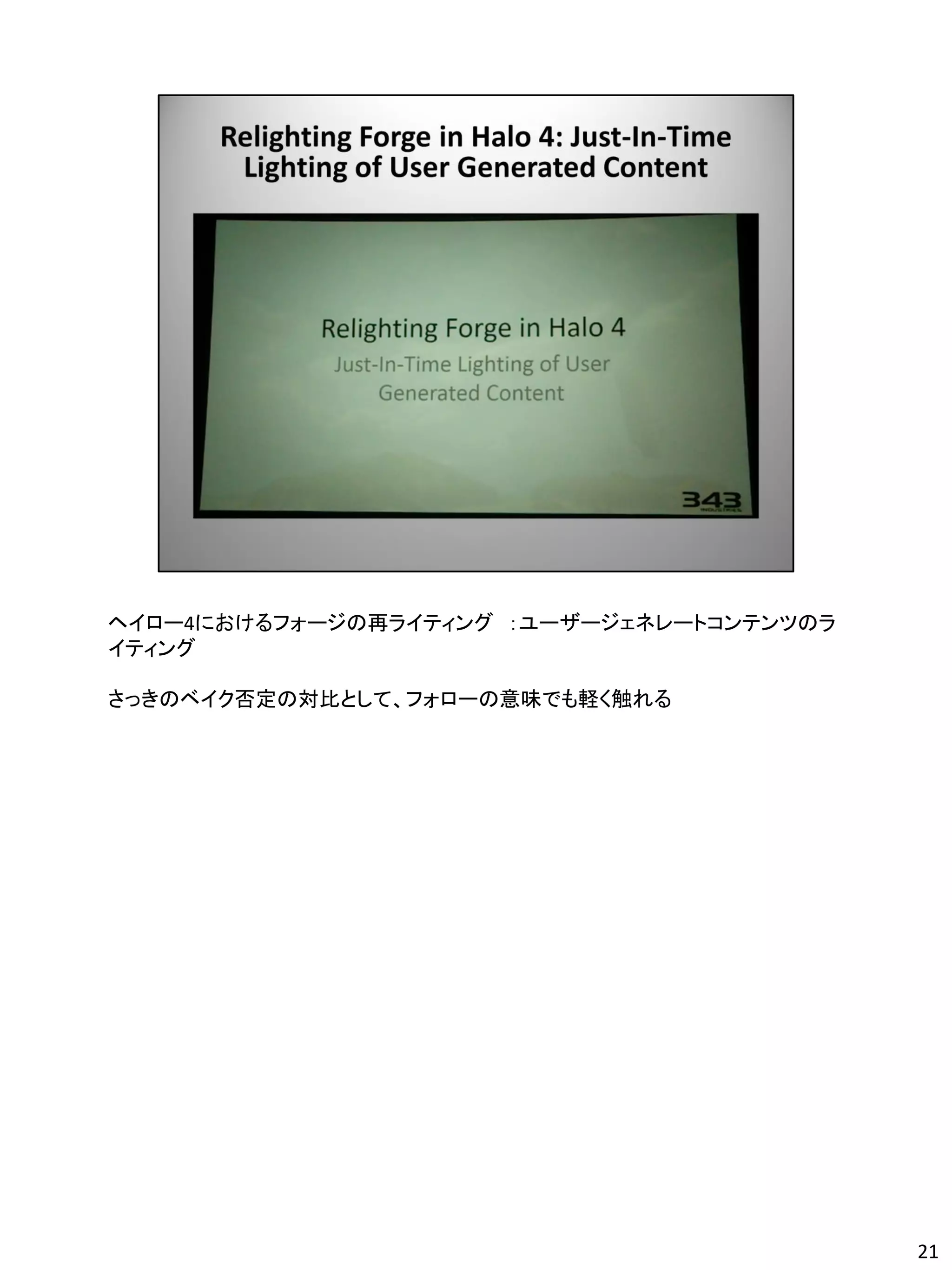ヘイロー4におけるフォージの再ライティング ：ユーザージェネレートコンテンツのラ
イティング

さっきのベイク否定の対比として、フォローの意味でも軽く触れる




                                           21
 