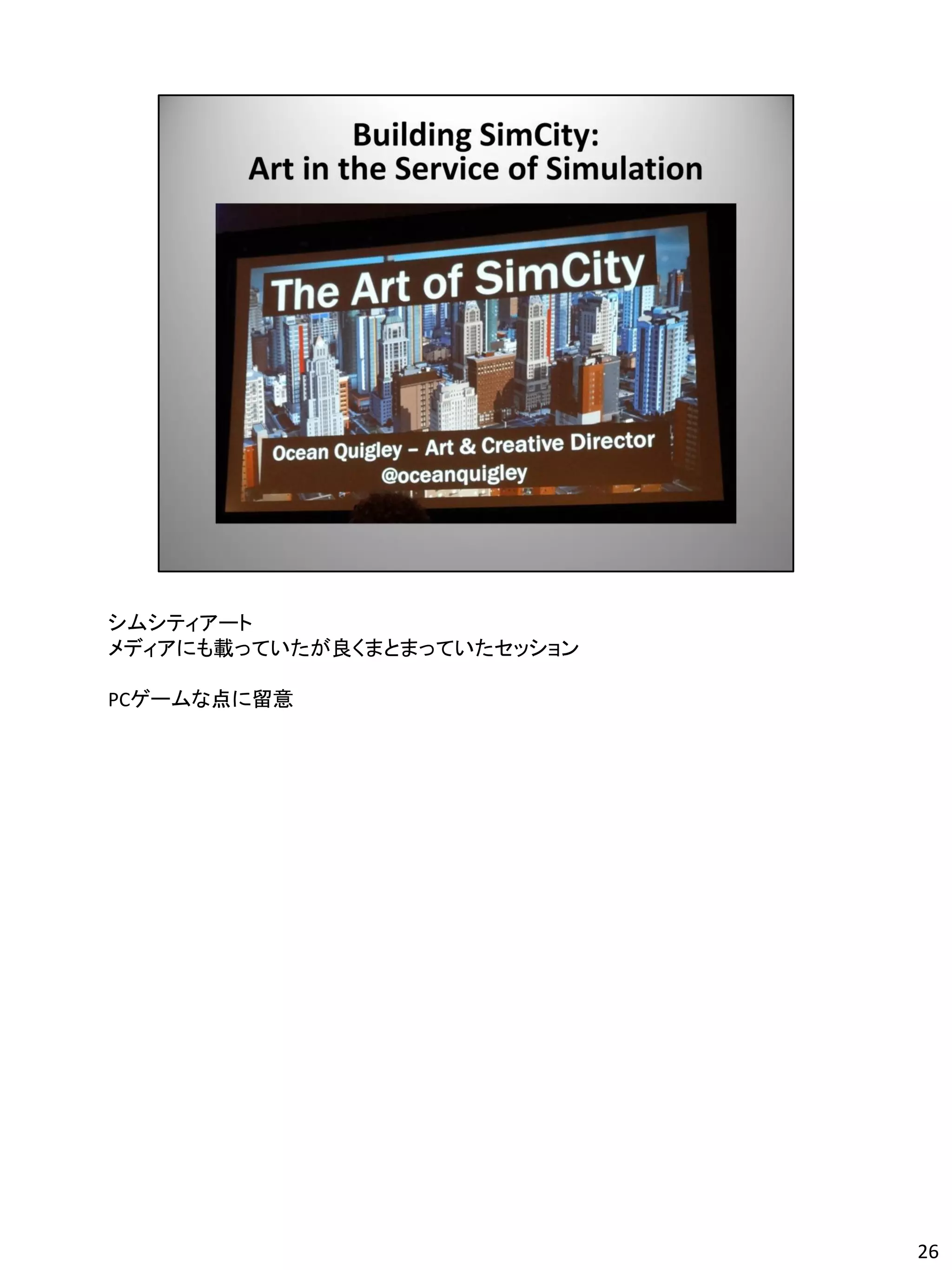 シムシティアート
メディアにも載っていたが良くまとまっていたセッション

PCゲームな点に留意




                             26
 