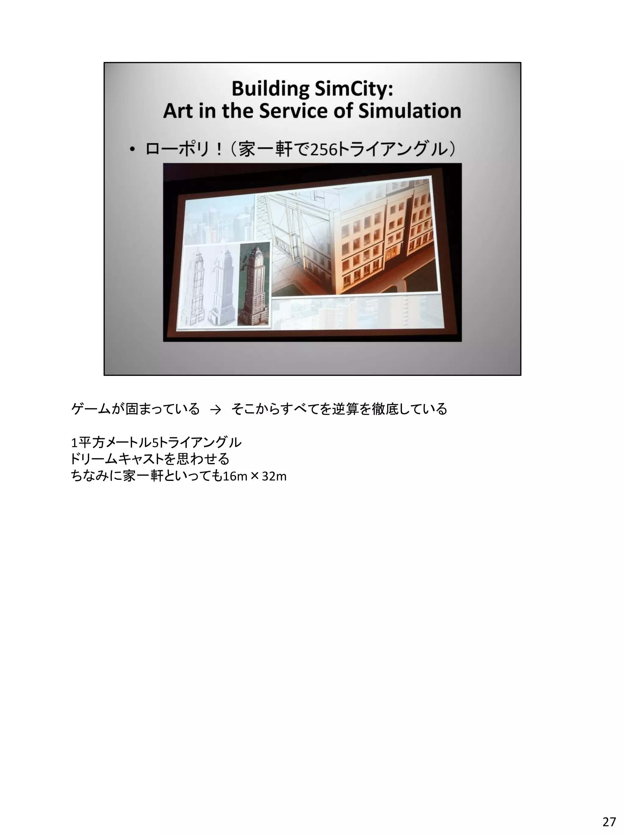 ゲームが固まっている → そこからすべてを逆算を徹底している

1平方メートル5トライアングル
ドリームキャストを思わせる
ちなみに家一軒といっても16m×32m




                                 27
 