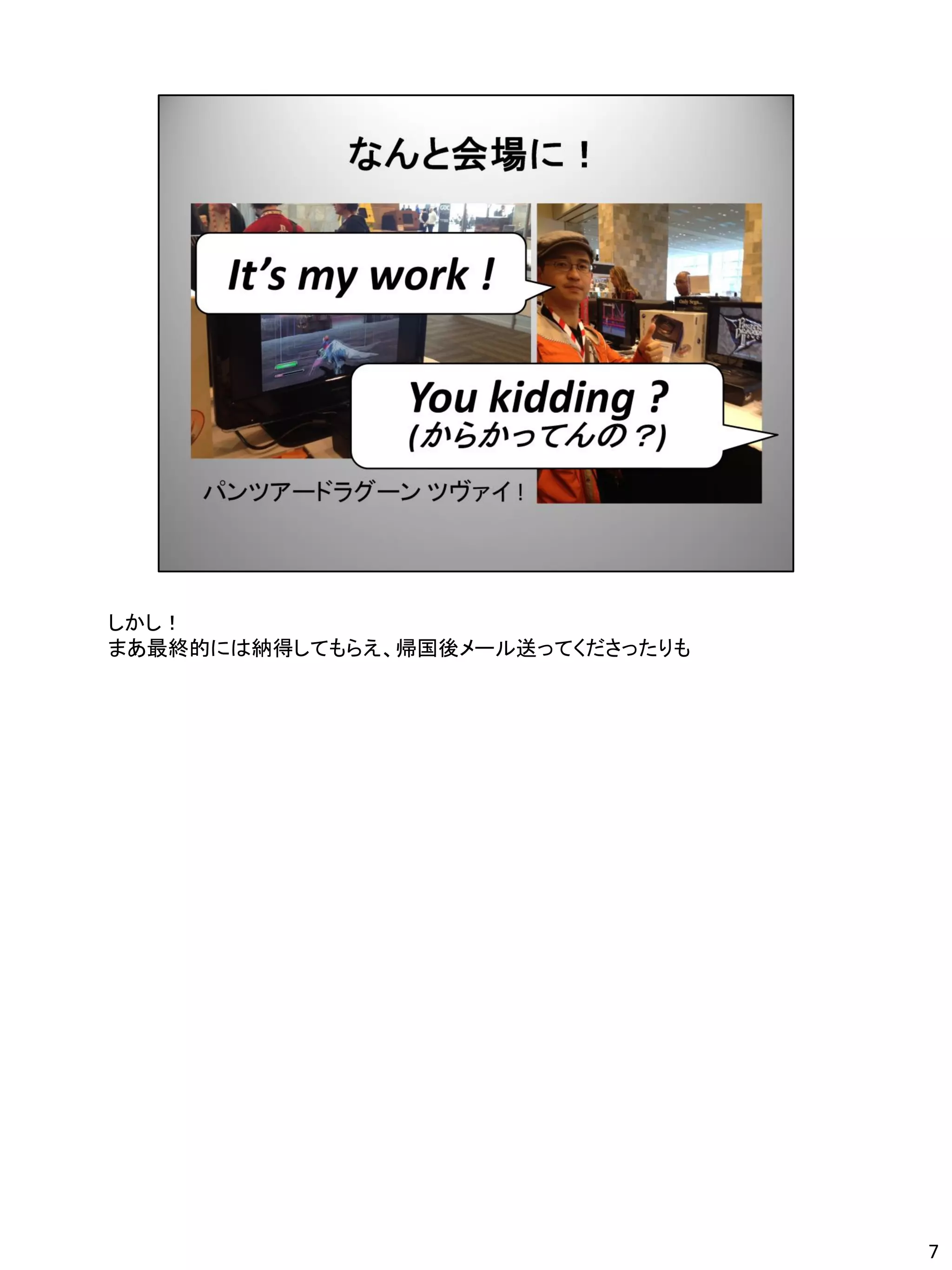 しかし！
まあ最終的には納得してもらえ、帰国後メール送ってくださったりも




                                  7
 