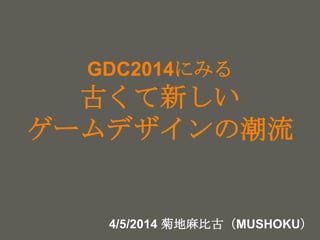 your name
GDC2014にみる
古くて新しい
ゲームデザインの潮流
菊地麻比古（MUSHOKU）
 