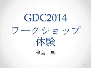 GDC2014
ワークショップ
体験
津島 聖
 