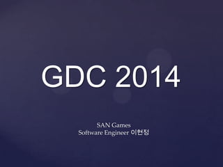 GDC 2014
SAN Games
Software Engineer 이현정
 