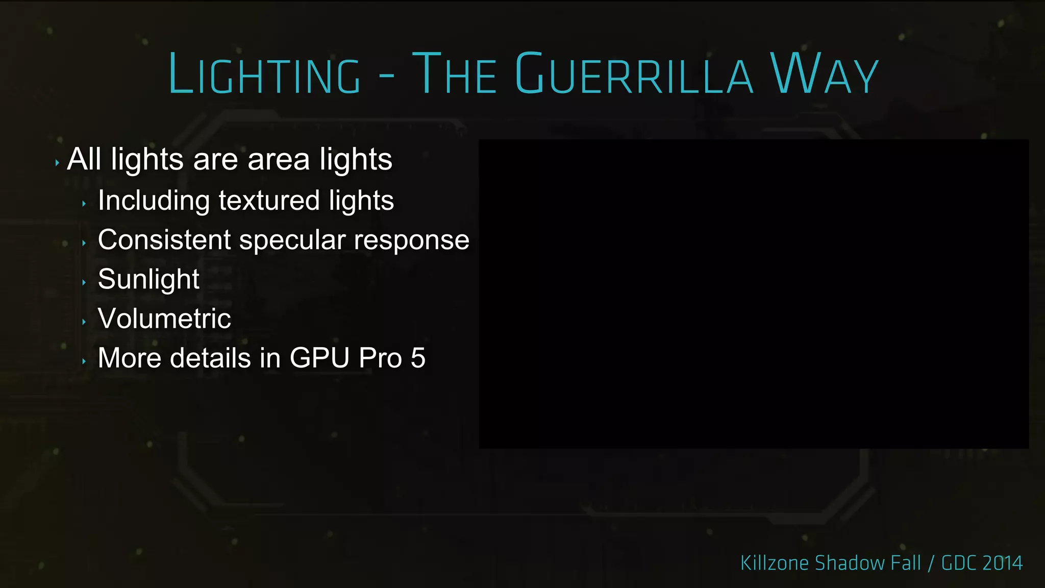 ‣ All lights are area lights
‣ Including textured lights
‣ Consistent specular response
‣ Sunlight
‣ Volumetric
‣ More details in GPU Pro 5
 