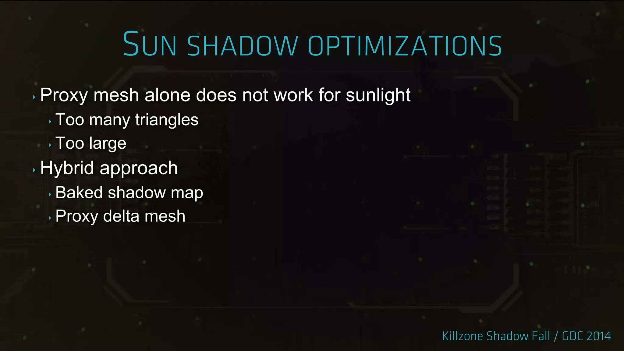 ‣ Proxy mesh alone does not work for sunlight
‣ Too many triangles
‣ Too large
‣ Hybrid approach
‣ Baked shadow map
‣ Proxy delta mesh
 