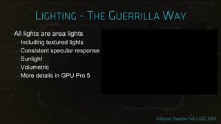 ‣ All lights are area lights
‣ Including textured lights
‣ Consistent specular response
‣ Sunlight
‣ Volumetric
‣ More details in GPU Pro 5
 