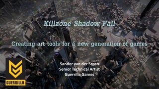 Killzone Shadow Fall
Creating art tools for a new generation of games
Sander van der Steen
Senior Technical Artist
Guerrilla Games
 