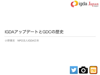 IGDAアップデートとGDCの歴史
小野憲史 NPO法人IGDA日本
 