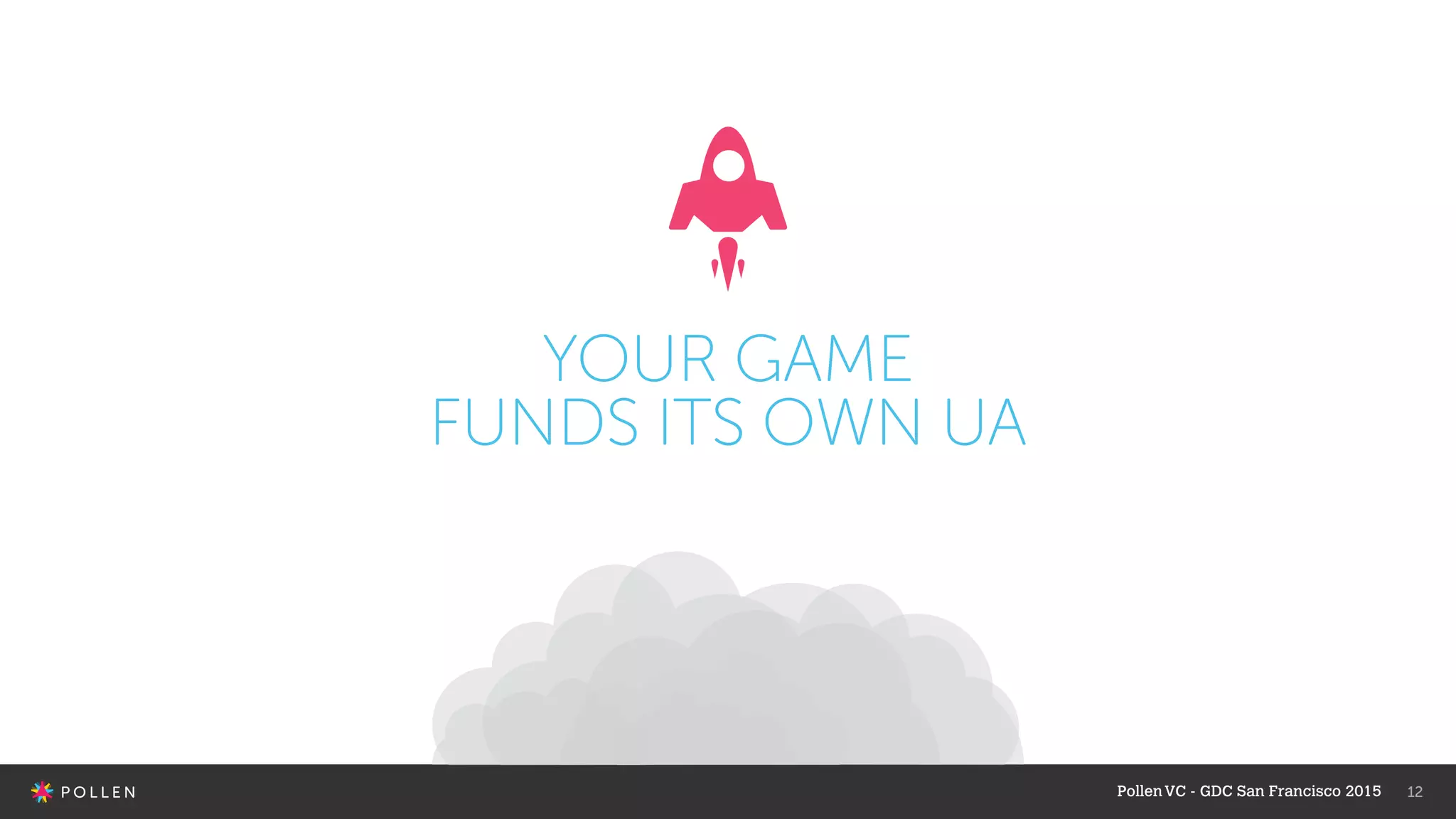 12
YOUR GAME
FUNDS ITS OWN UA
PollenVC - GDC San Francisco 2015
 