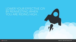 11
LOWER YOUR EFFECTIVE CPI
BY REINVESTING WHEN
YOU ARE RIDING HIGH…
PollenVC - GDC San Francisco 2015
 