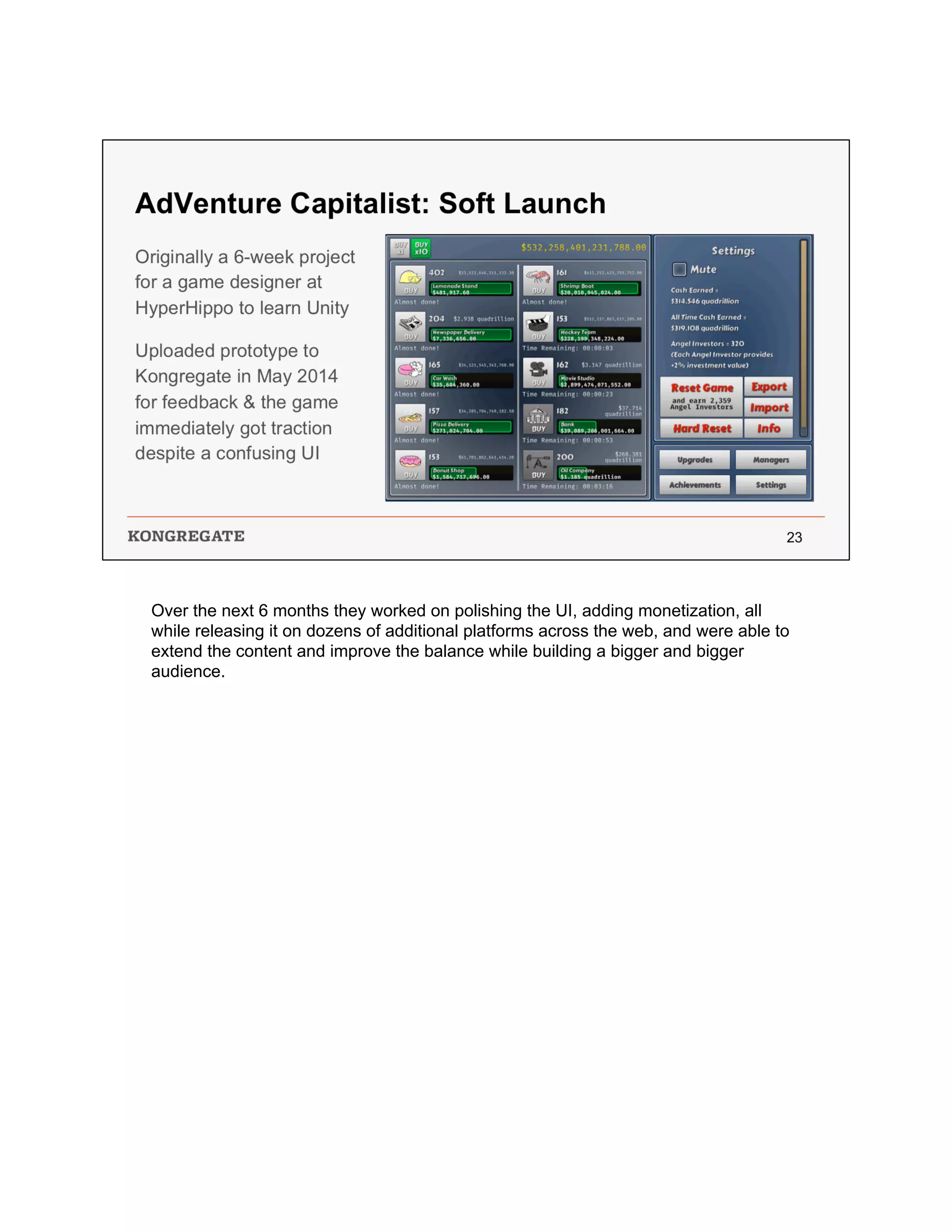 Over the next 6 months they worked on polishing the UI, adding monetization, all
while releasing it on dozens of additional platforms across the web, and were able to
extend the content and improve the balance while building a bigger and bigger
audience.
 