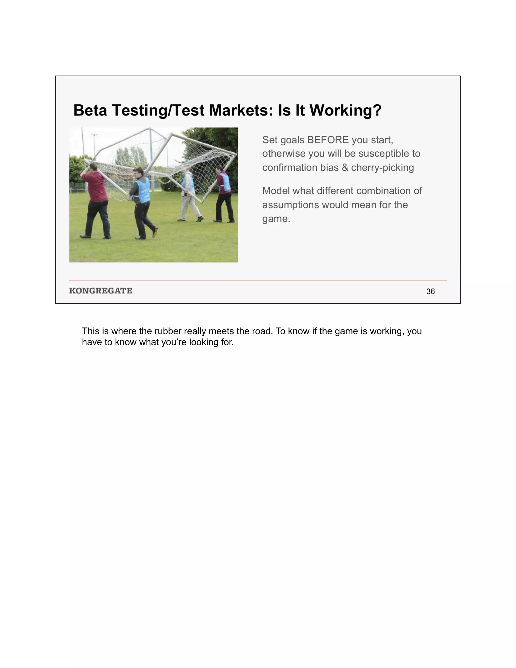 This is where the rubber really meets the road. To know if the game is working, you
have to know what you’re looking for.
 