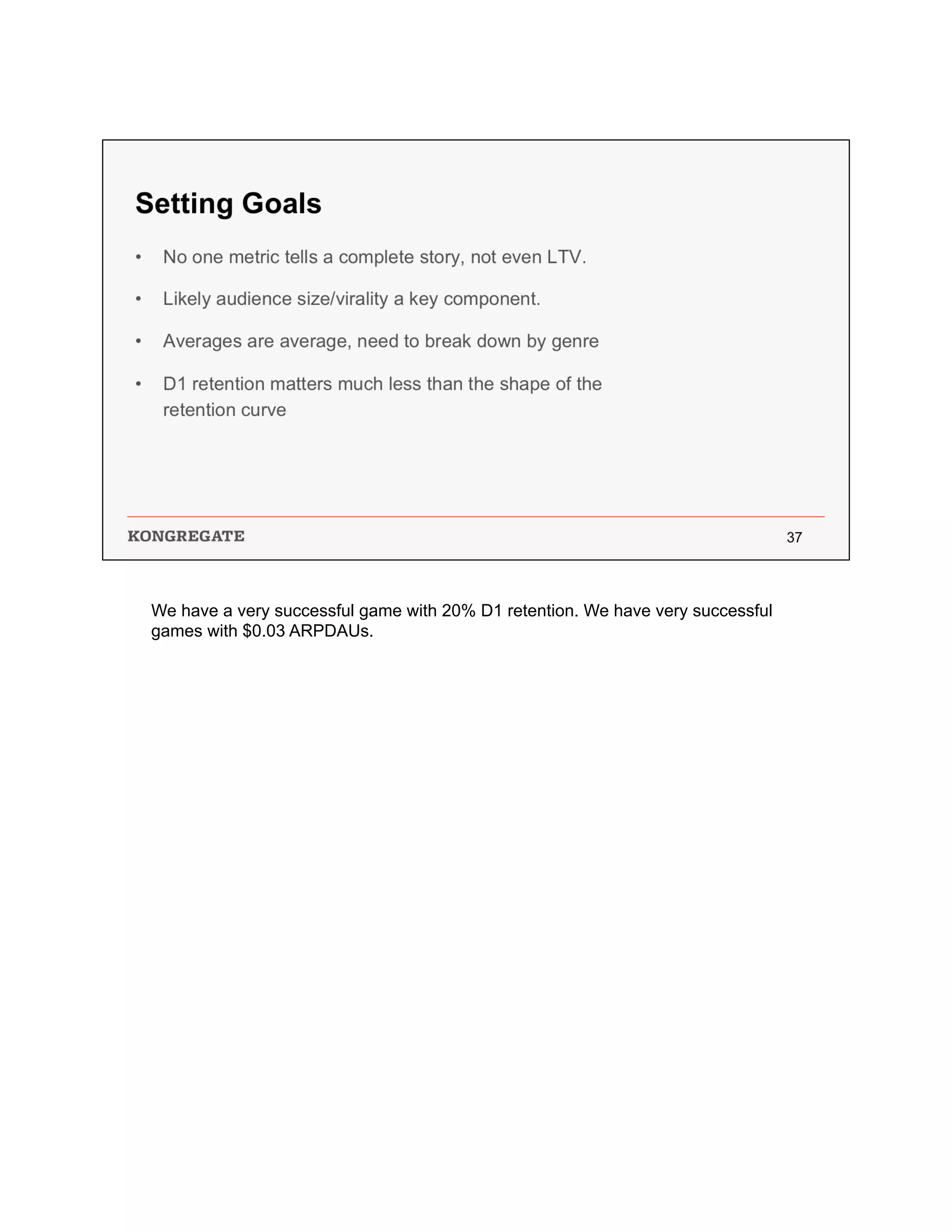 We have a very successful game with 20% D1 retention. We have very successful
games with $0.03 ARPDAUs.
 