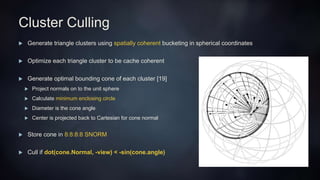 Cluster Culling
 Coarse reject clusters of triangles [4]
 Cull against:
 View (Bounding Cone)
 Frustum (Bounding Spher...