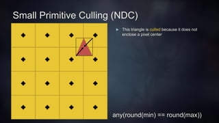 Small Primitive Culling (NDC)
 This triangle is culled because it does not
enclose a pixel center
any(round(min) == round(max))
 