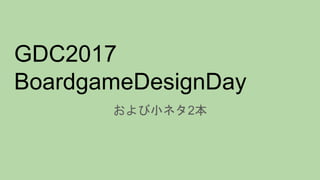 GDC2017
BoardgameDesignDay
および小ネタ2本
 