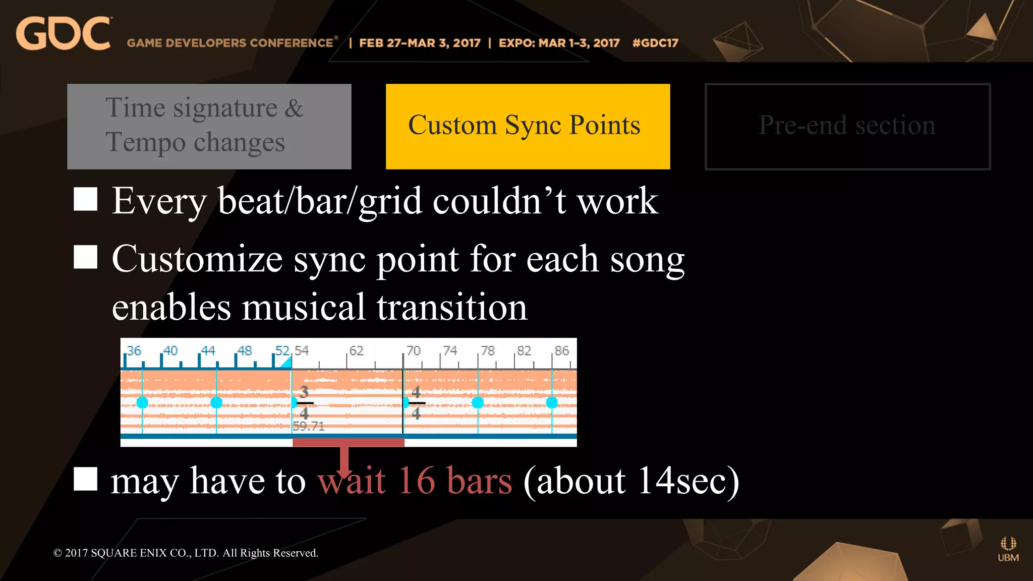  Every beat/bar/grid couldn’t work
 Customize sync point for each song
enables musical transition
 may have to wait 16 bars (about 14sec)
© 2017 SQUARE ENIX CO., LTD. All Rights Reserved.
Time signature &
Tempo changes
Custom Sync Points Pre-end section
 