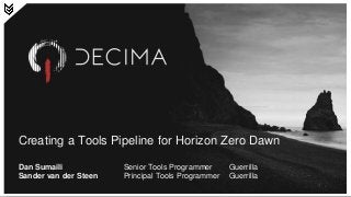 Creating a Tools Pipeline for Horizon Zero Dawn
Dan Sumaili Senior Tools Programmer Guerrilla
Sander van der Steen Principal Tools Programmer Guerrilla
 