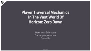Player Traversal Mechanics
In The Vast World Of
Horizon: Zero Dawn
Paul van Grinsven
Game programmer
Guerrilla
GDC 2017
 