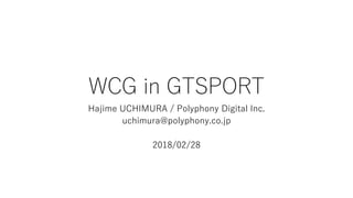 WCG in GTSPORT
Hajime UCHIMURA / Polyphony Digital Inc.
uchimura@polyphony.co.jp
2018/02/28
 