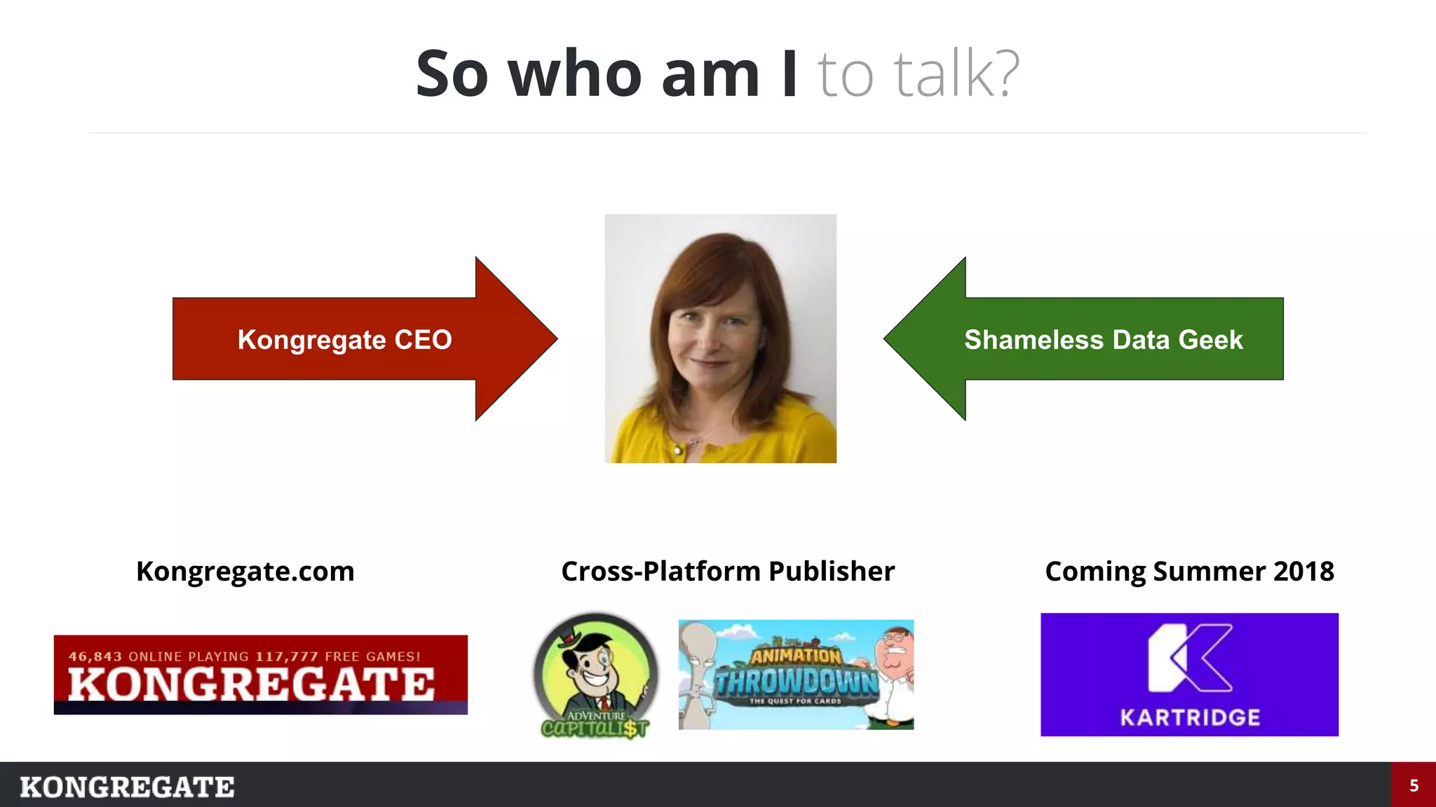 5
So who am I to talk?
Shameless Data GeekKongregate CEO
Kongregate.com Cross-Platform Publisher Coming Summer 2018
 