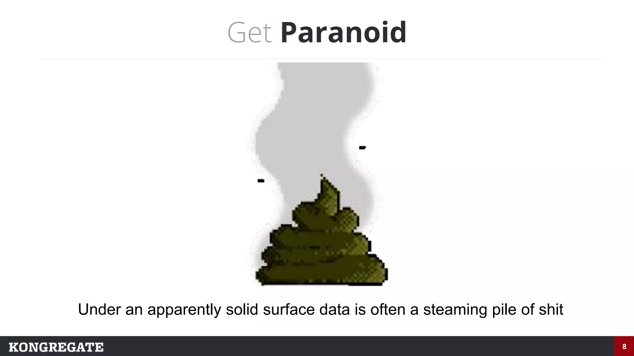 8
Get Paranoid
Under an apparently solid surface data is often a steaming pile of shit
 