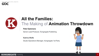 Publishing 1
All the Families:
The Making of Animation Throwdown
Peter Eykemans
Senior Lead Producer, Kongregate Publishing
Katrina Wolfe
Studio Operations Manager, Kongregate 1st Party
 
