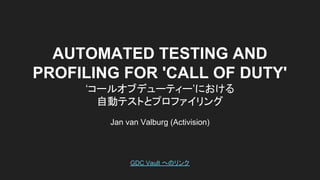 AUTOMATED TESTING AND
PROFILING FOR 'CALL OF DUTY'
‘コールオブデューティー’における
自動テストとプロファイリング
Jan van Valburg (Activision)
GDC Vault へのリンク
 