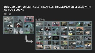 DESIGNING UNFORGETTABLE 'TITANFALL' SINGLE PLAYER LEVELS WITH
ACTION BLOCKS
第一週
数週間後
 