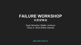 FAILURE WORKSHOP
失敗研修会
Hugh Monahan (Stellar Jockeys)
Tanya X. Short (Kitfox Games)
GDC Vault へのリンク
 
