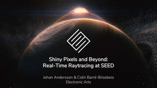 Shiny Pixels and Beyond:
Real-Time Raytracing at SEED
Johan Andersson & Colin Barré-Brisebois
Electronic Arts
 