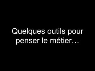 Quelques outils pour
penser le métier…
 