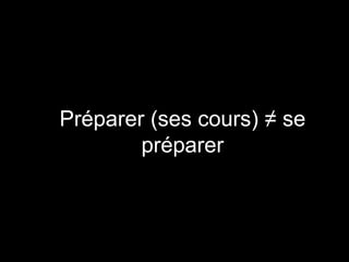 Préparer (ses cours) ≠ se
préparer
 