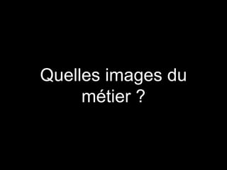 Quelles images du
métier ?
 