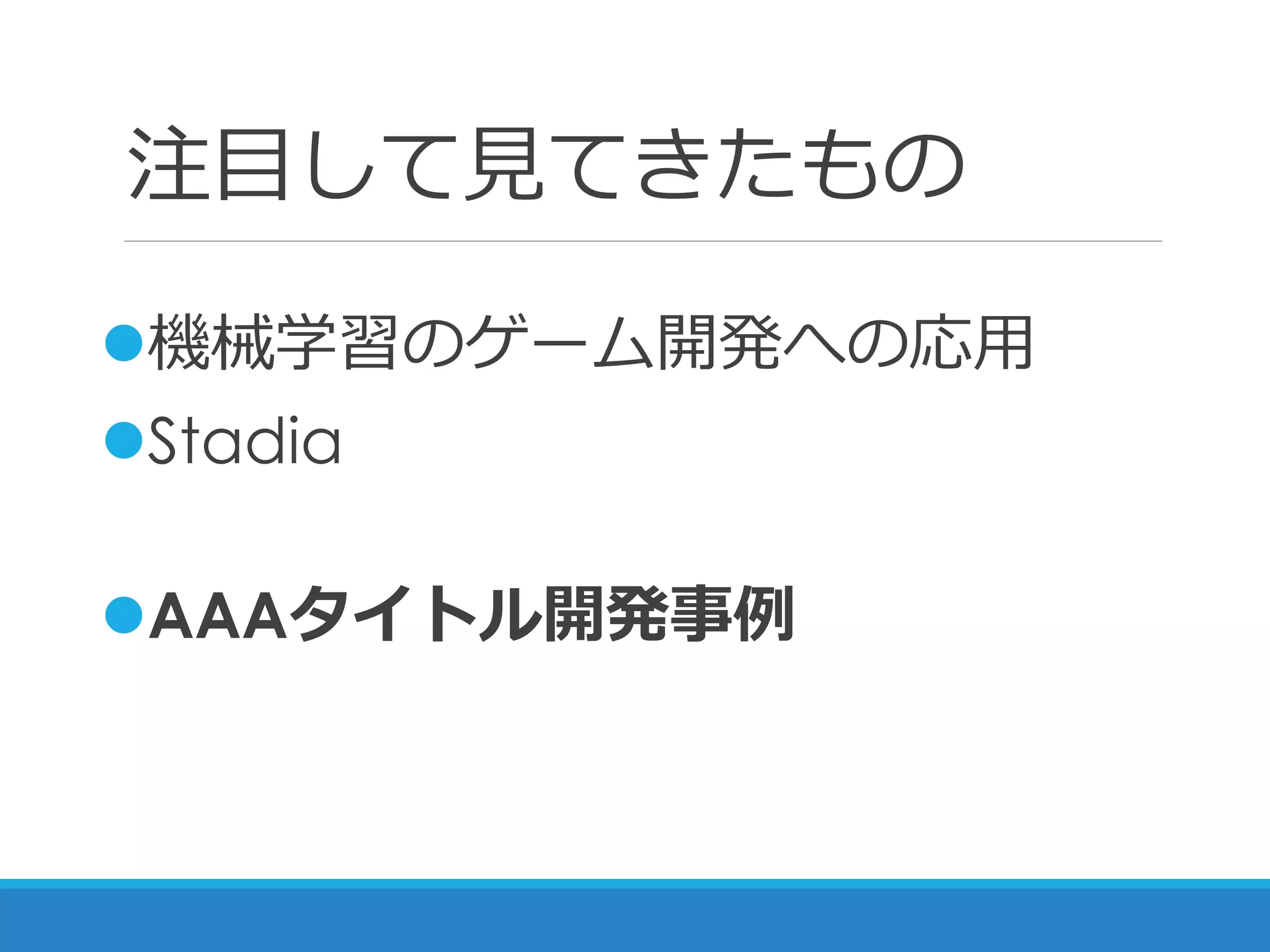 注目して見てきたもの
機械学習のゲーム開発への応用
Stadia
AAAタイトル開発事例
 