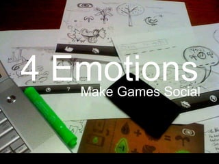 <ul><li>4 Emotions </li></ul><ul><li>Make Games Social </li></ul>