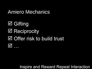 Amiero Mechanics Inspire and Reward Repeat Interaction  <ul><li>Gifting </li></ul><ul><li>Reciprocity </li></ul><ul><li>Of...