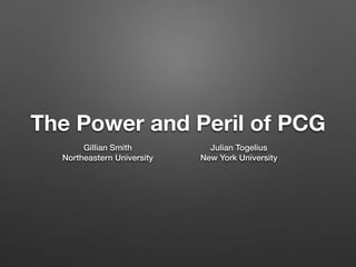 The Power and Peril of PCG
Gillian Smith
Northeastern University
Julian Togelius
New York University
 