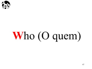 Who (O quem)
47
 