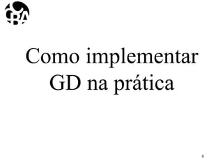 Como implementar
GD na prática
6
 