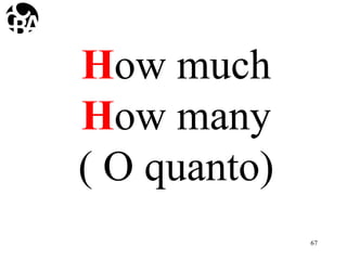How much
How many
( O quanto)
67
 